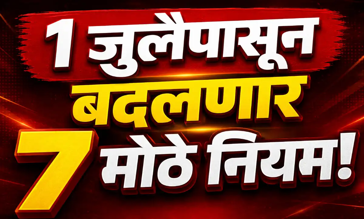 1 जुलै 2026 पासून भारतात बदलणारे 7 मोठे नियम – गॅस, आधार, रेल्वे, UPI आणि FD