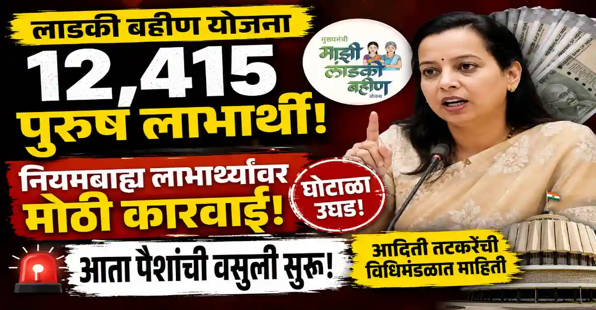 लाडकी बहीण योजनेतील 12,415 पुरुष लाभार्थ्यांवर कारवाई आणि नियमबाह्य लाभार्थ्यांकडून कोट्यवधींची वसुली सुरू